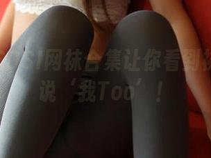 更新中ROSI网袜合集让你看到袜子都想说‘我Too’！